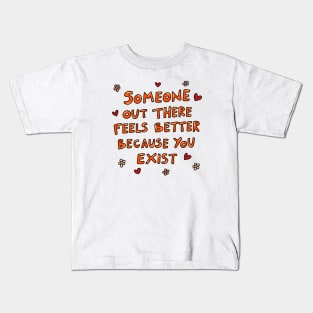 Someone out there feels better because you exist Kids T-Shirt